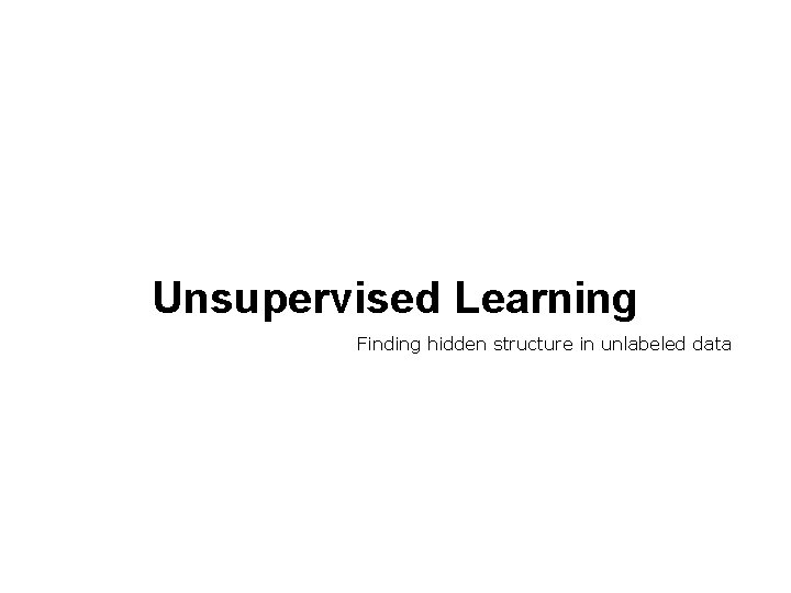 Unsupervised Learning Finding hidden structure in unlabeled data 