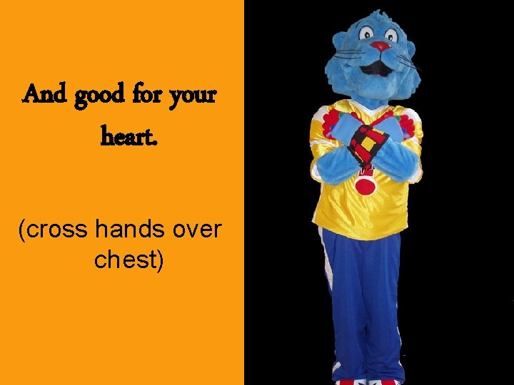 And good for your heart. (cross hands over chest) 