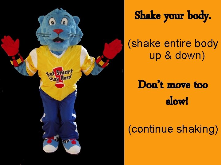 Shake your body. (shake entire body up & down) Don’t move too slow! (continue