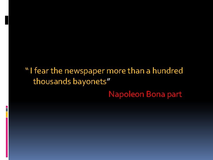“ I fear the newspaper more than a hundred thousands bayonets” Napoleon Bona part