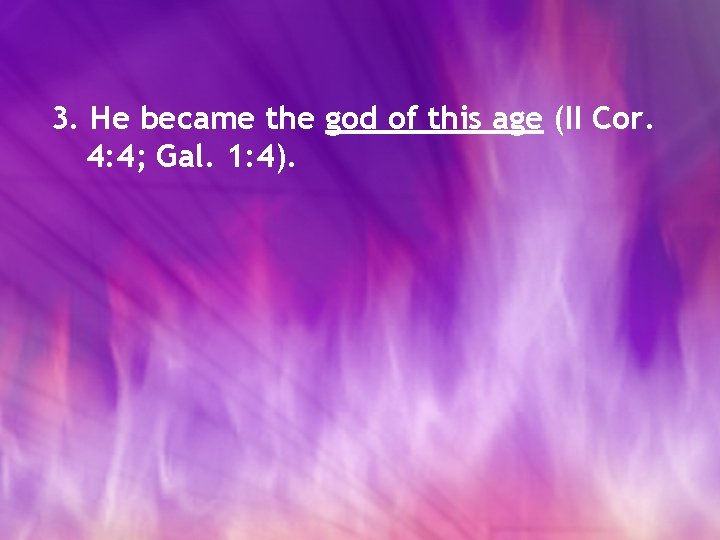 3. He became the god of this age (II Cor. 4: 4; Gal. 1: