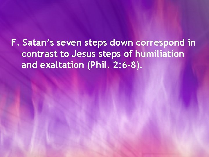 F. Satan’s seven steps down correspond in contrast to Jesus steps of humiliation and