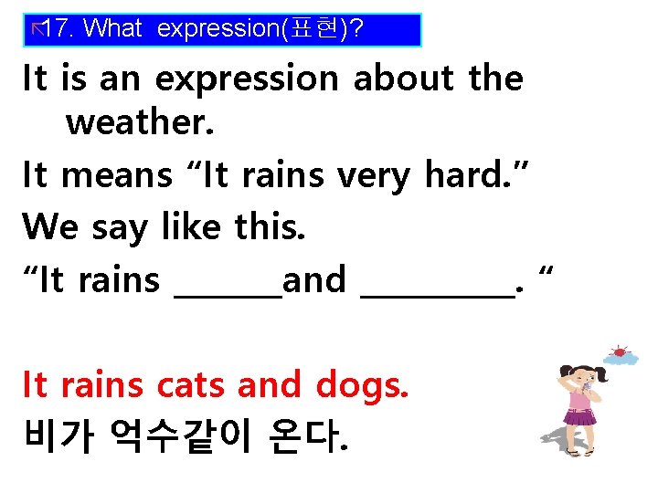 ã 17. What expression(표현)? It is an expression about the weather. It means “It