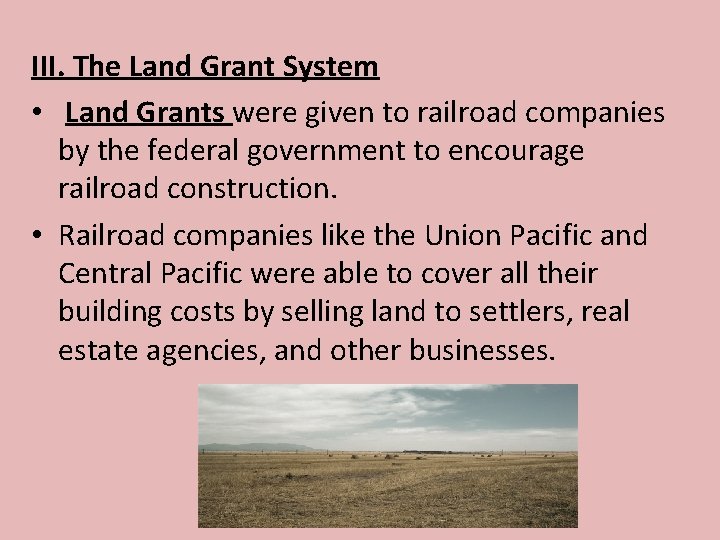 III. The Land Grant System • Land Grants were given to railroad companies by