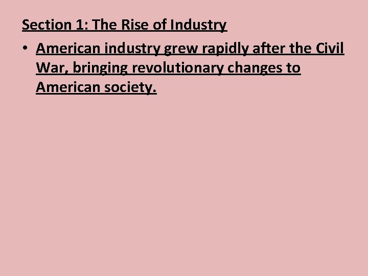 Section 1: The Rise of Industry • American industry grew rapidly after the Civil