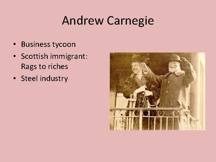 Andrew Carnegie • Business tycoon • Scottish immigrant: Rags to riches • Steel industry