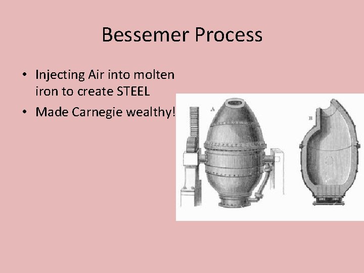Bessemer Process • Injecting Air into molten iron to create STEEL • Made Carnegie