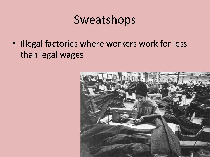 Sweatshops • Illegal factories where workers work for less than legal wages 