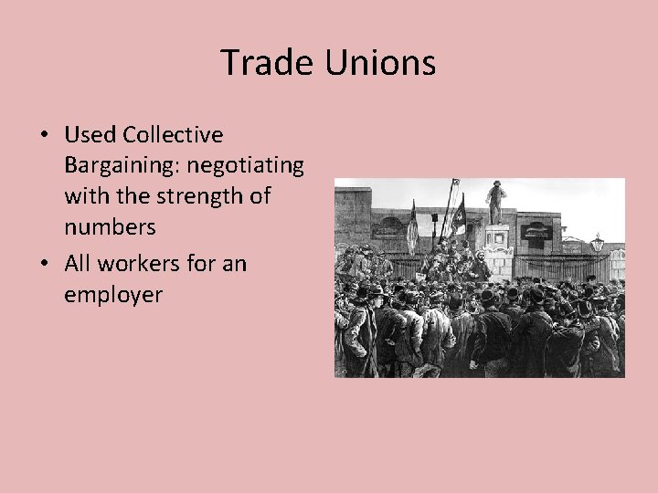 Trade Unions • Used Collective Bargaining: negotiating with the strength of numbers • All
