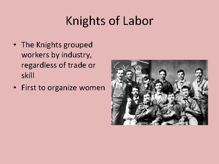 Knights of Labor • The Knights grouped workers by industry, regardless of trade or