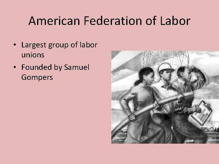 American Federation of Labor • Largest group of labor unions • Founded by Samuel