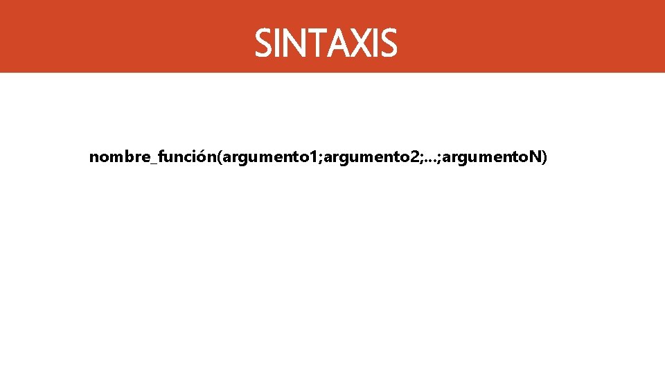 SINTAXIS nombre_función(argumento 1; argumento 2; . . . ; argumento. N) 