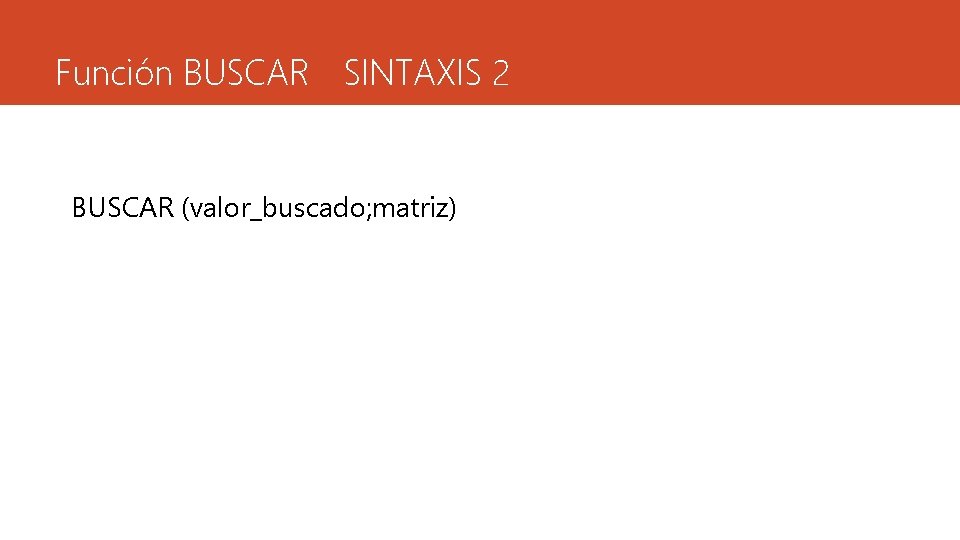 Función BUSCAR SINTAXIS 2 BUSCAR (valor_buscado; matriz) 