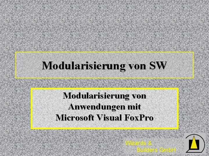 Modularisierung von SW Modularisierung von Anwendungen mit Microsoft Visual Fox. Pro Wizards & Builders
