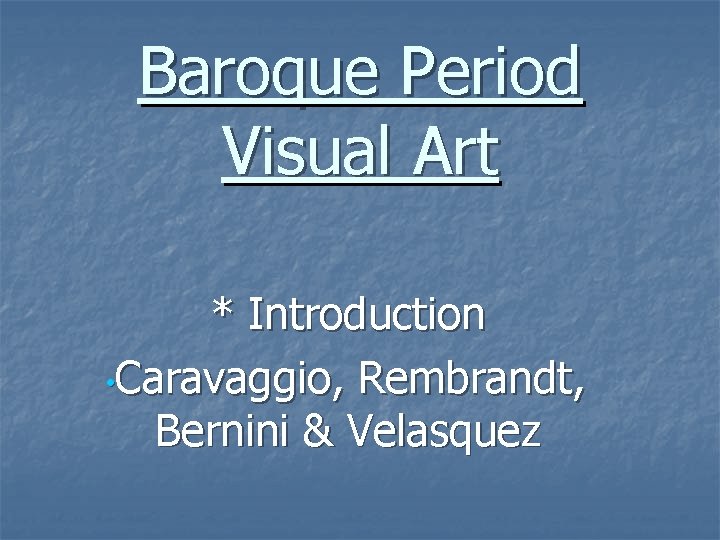 Baroque Period Visual Art * Introduction • Caravaggio, Rembrandt, Bernini & Velasquez 