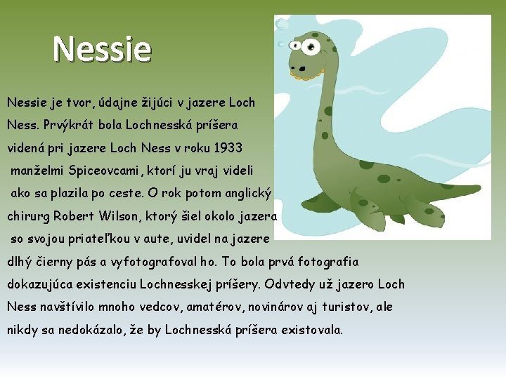 Nessie je tvor, údajne žijúci v jazere Loch Ness. Prvýkrát bola Lochnesská príšera videná