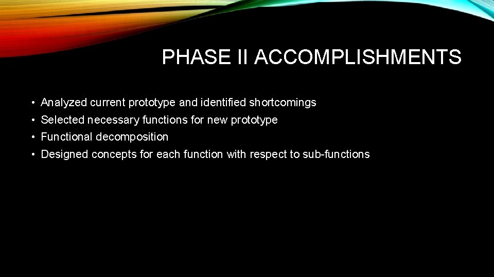 PHASE II ACCOMPLISHMENTS • Analyzed current prototype and identified shortcomings • Selected necessary functions