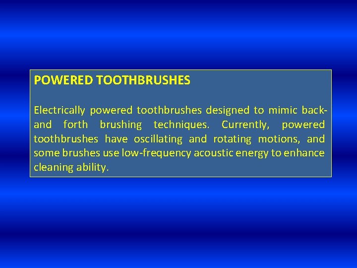 POWERED TOOTHBRUSHES Electrically powered toothbrushes designed to mimic backand forth brushing techniques. Currently, powered
