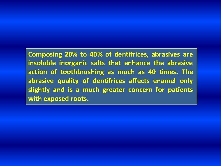 Composing 20% to 40% of dentifrices, abrasives are insoluble inorganic salts that enhance the