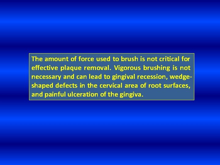 The amount of force used to brush is not critical for effective plaque removal.