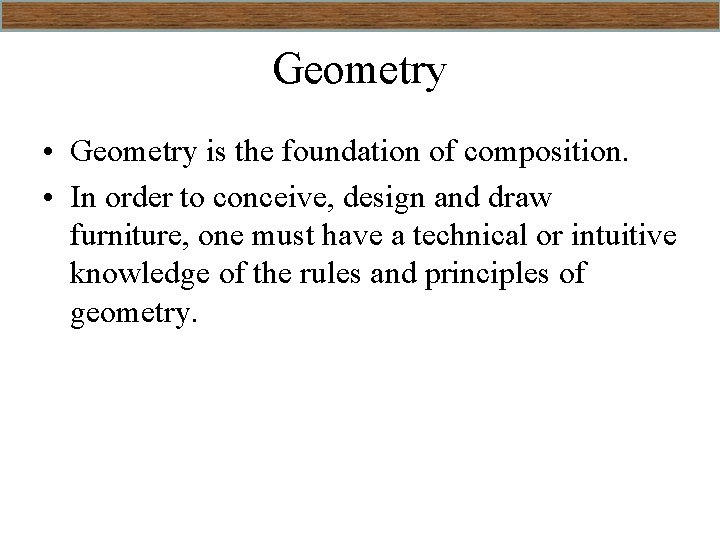 Geometry • Geometry is the foundation of composition. • In order to conceive, design