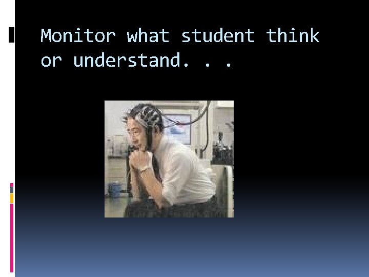 Monitor what student think or understand. . . 