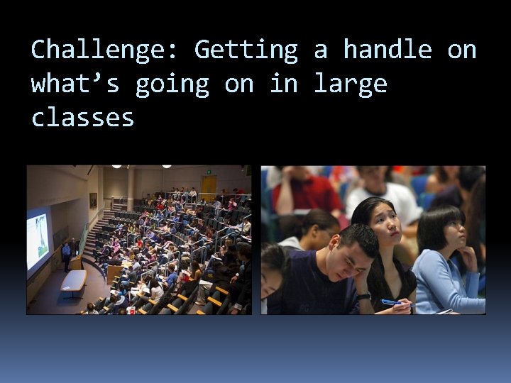 Challenge: Getting a handle on what’s going on in large classes 