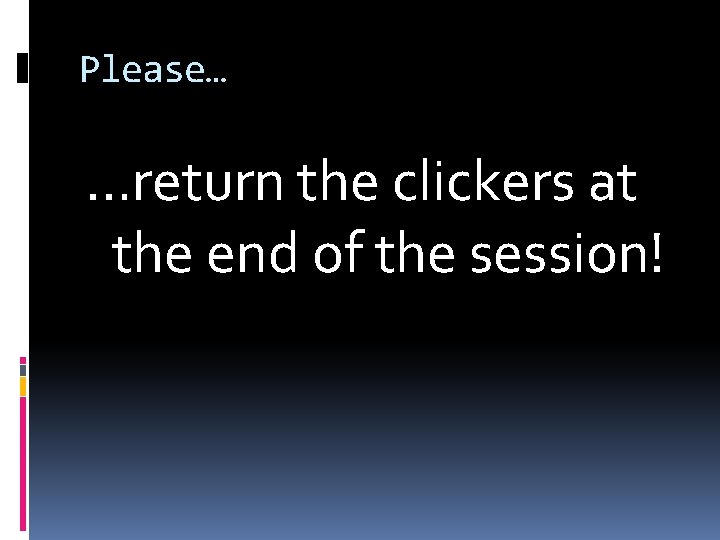 Please… …return the clickers at the end of the session! 