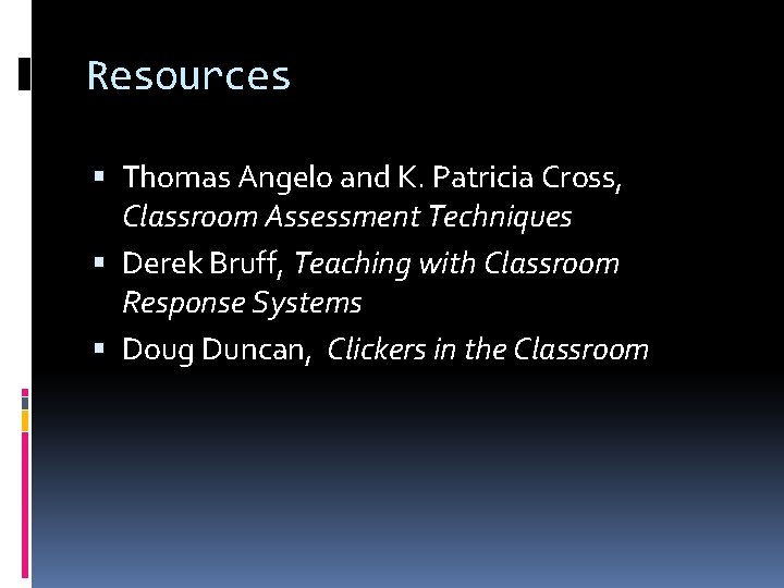 Resources Thomas Angelo and K. Patricia Cross, Classroom Assessment Techniques Derek Bruff, Teaching with