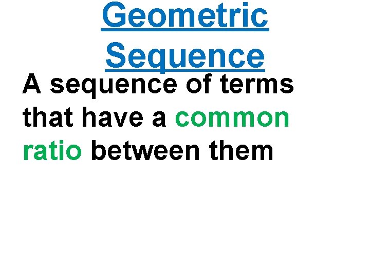 Geometric Sequence A sequence of terms that have a common ratio between them 