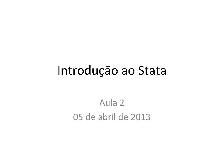 Introdução ao Stata Aula 2 05 de abril de 2013 