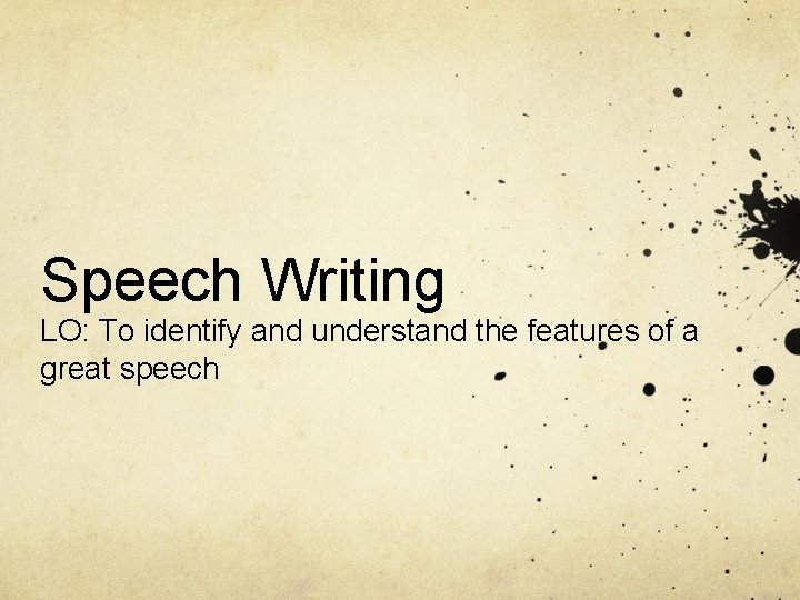 Speech Writing LO: To identify and understand the features of a great speech 