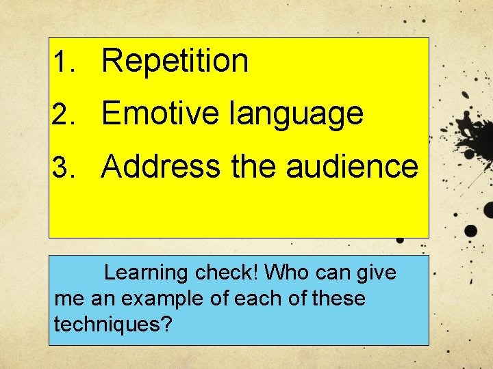 1. Repetition 2. Emotive language 3. Address the audience Learning check! Who can give