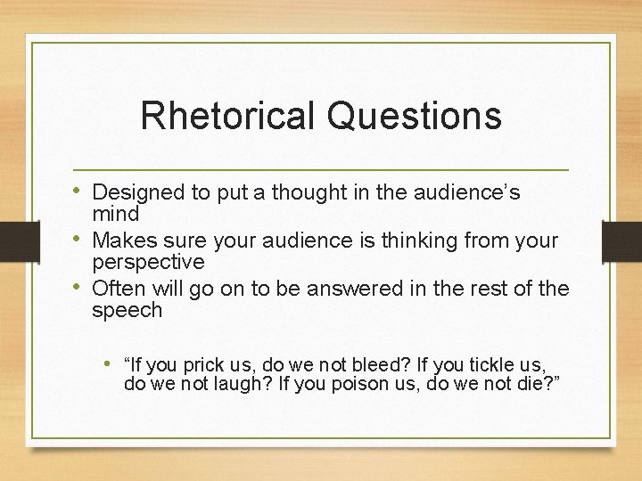 Rhetorical Questions • Designed to put a thought in the audience’s mind • Makes