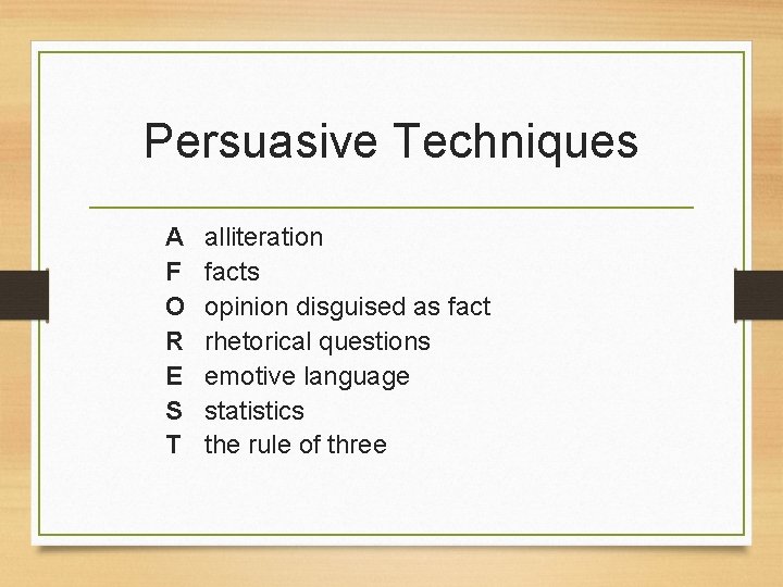 Persuasive Techniques A F O R E S T alliteration facts opinion disguised as