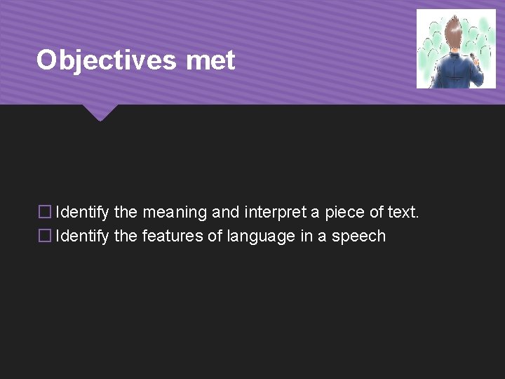 Objectives met � Identify the meaning and interpret a piece of text. � Identify