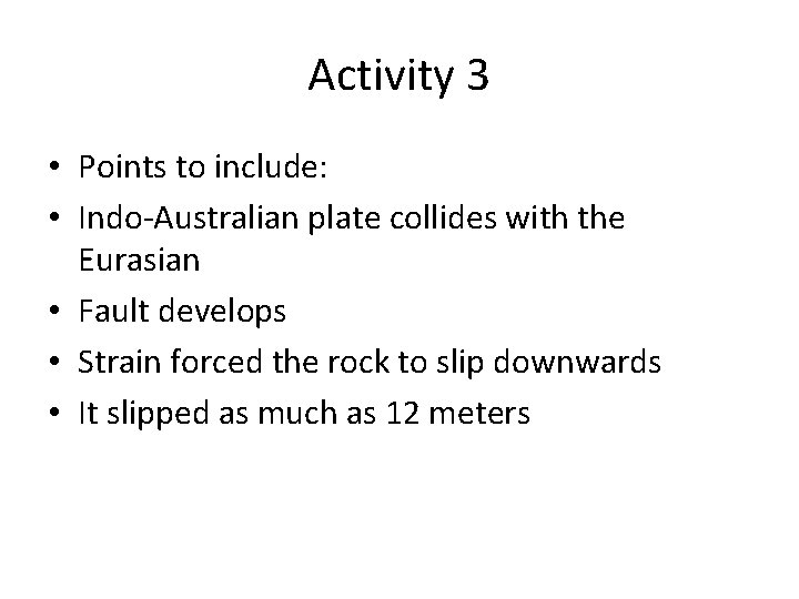 Activity 3 • Points to include: • Indo-Australian plate collides with the Eurasian •