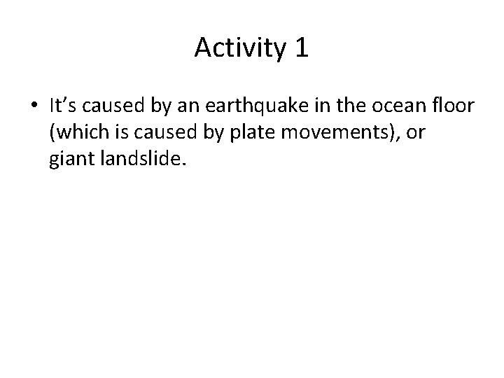 Activity 1 • It’s caused by an earthquake in the ocean floor (which is