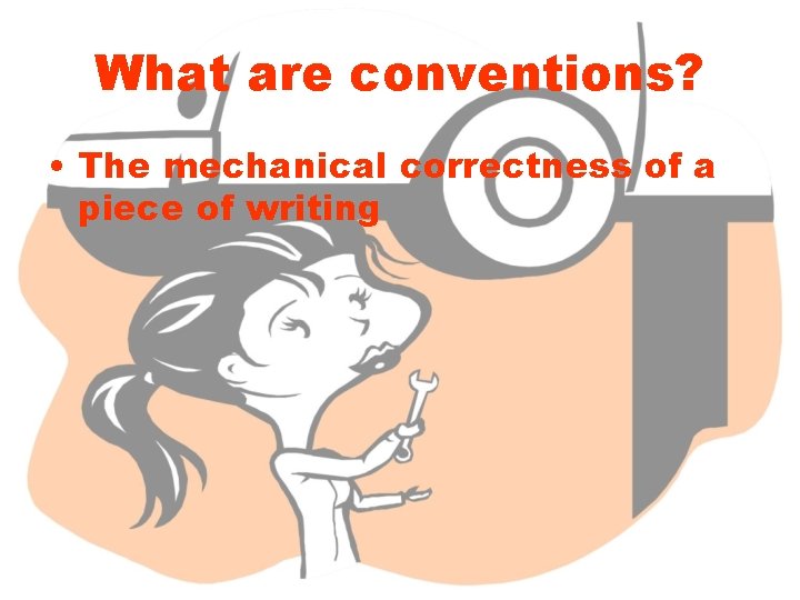 What are conventions? • The mechanical correctness of a piece of writing 