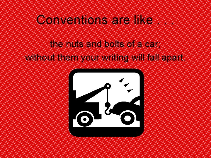Conventions are like. . . the nuts and bolts of a car; without them