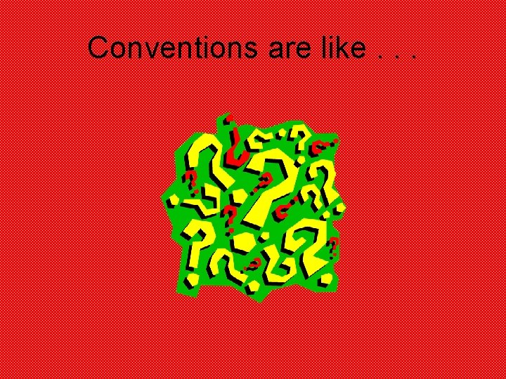 Conventions are like. . . 