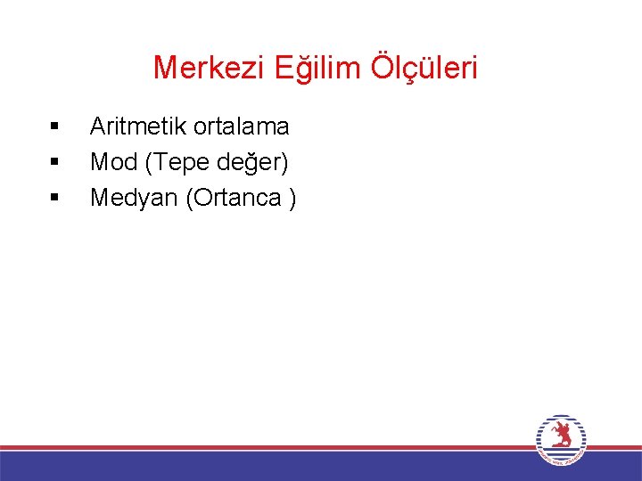 Merkezi Eğilim Ölçüleri § § § Aritmetik ortalama Mod (Tepe değer) Medyan (Ortanca )