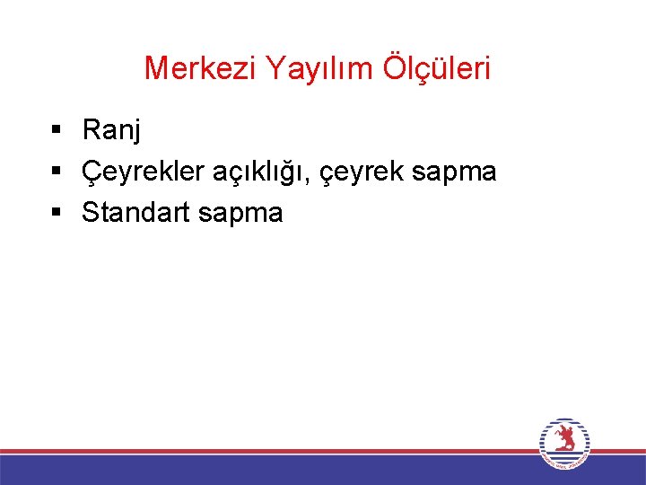 Merkezi Yayılım Ölçüleri § Ranj § Çeyrekler açıklığı, çeyrek sapma § Standart sapma 