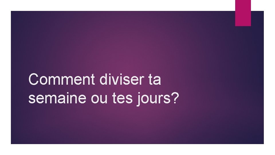 Comment diviser ta semaine ou tes jours? 