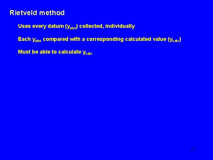 Rietveld method Uses every datum (yobs) collected, individually Each yobs compared with a corresponding