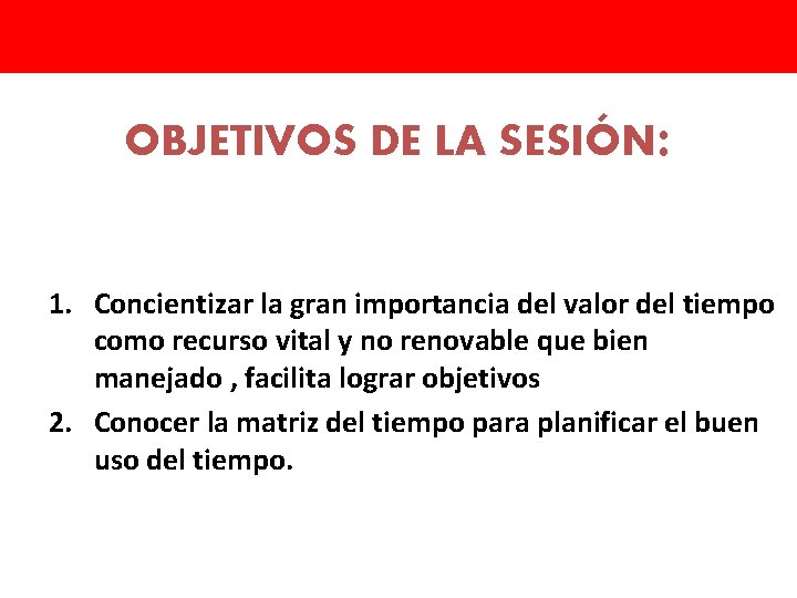 OBJETIVOS DE LA SESIÓN: 1. Concientizar la gran importancia del valor del tiempo como