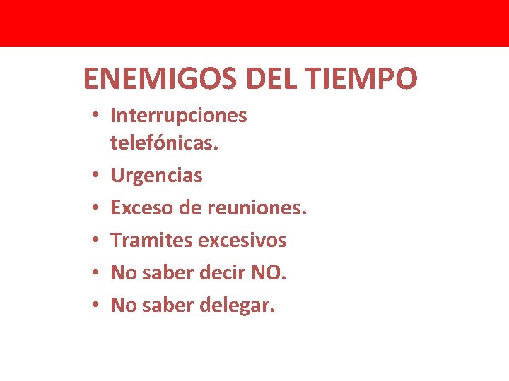 ENEMIGOS DEL TIEMPO • Interrupciones telefónicas. • Urgencias • Exceso de reuniones. • Tramites