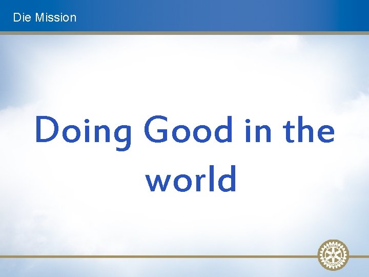Die Mission Doing Good in the world 