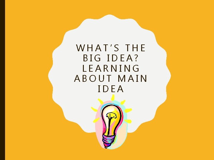 WHAT’S THE BIG IDEA? LEARNING ABOUT MAIN IDEA WHAT’S THE BIG IDEA? LEARNING ABOUT MAIN IDEA
