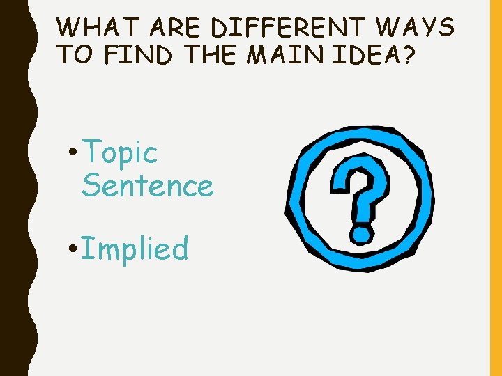 WHAT ARE DIFFERENT WAYS TO FIND THE MAIN IDEA? • Topic Sentence • Implied WHAT ARE DIFFERENT WAYS TO FIND THE MAIN IDEA? • Topic Sentence • Implied